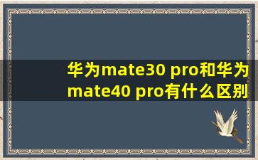 华为mate30 pro和华为mate40 pro有什么区别